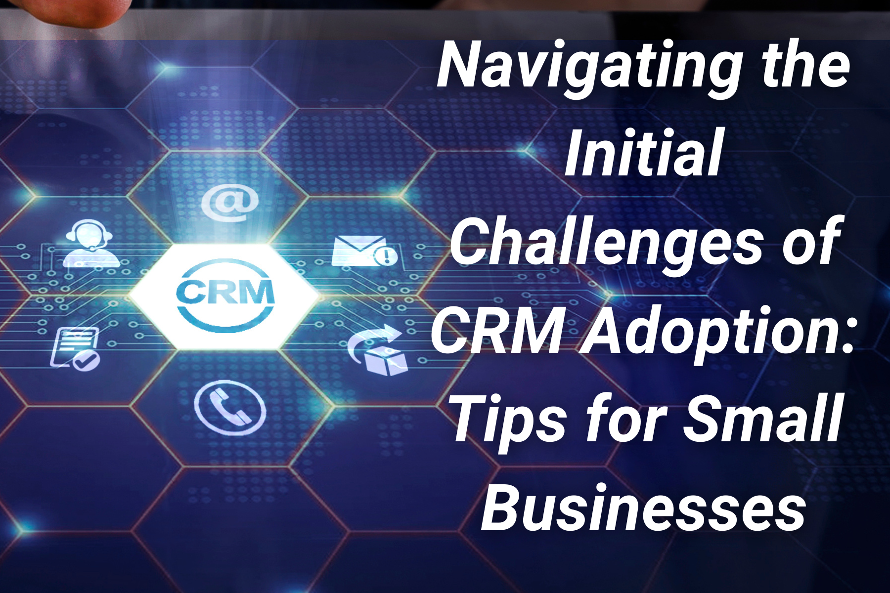 Navigating the Initial Challenges of CRM Adoption: Tips for Small Businesses