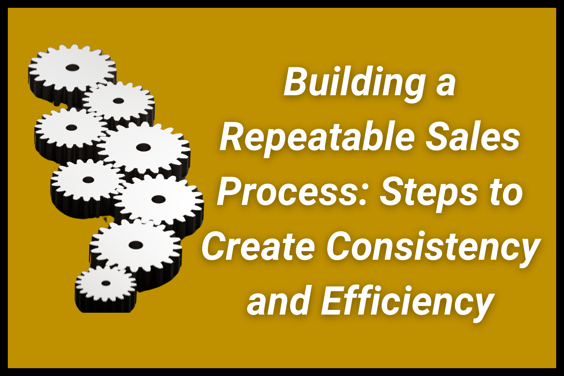 Building a Repeatable Sales Process: Steps to Create Consistency and Efficiency