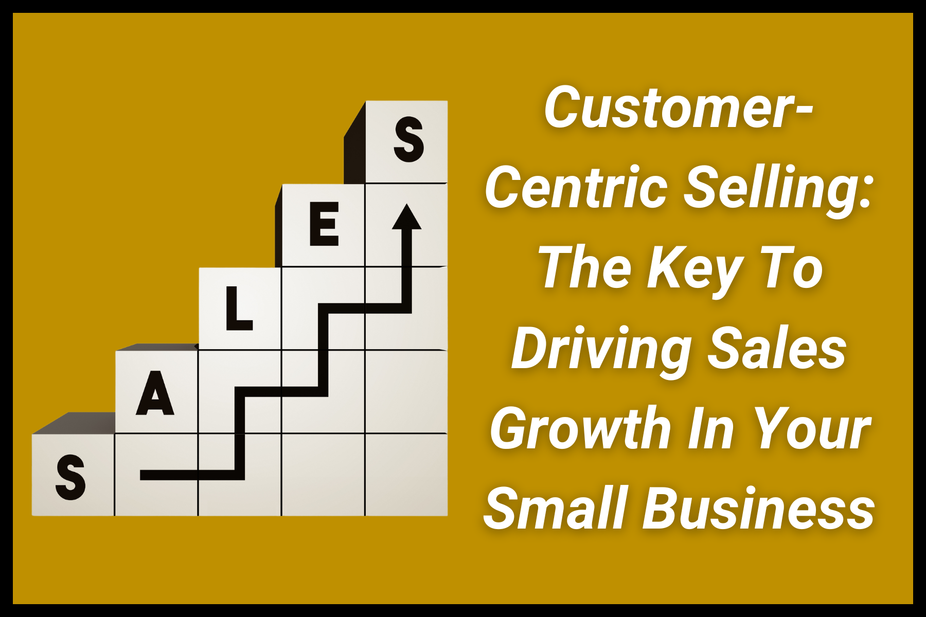 Customer-Centric Selling: The Key To Driving Sales Growth In Your Small Business